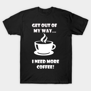 GET OUT OF MY WAY I NEED MORE COFFEE (2) T-Shirt